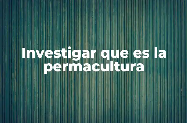 Investigar que es la Permacultura