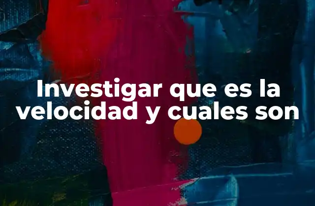 Investigar que es la Velocidad y Cuales Son