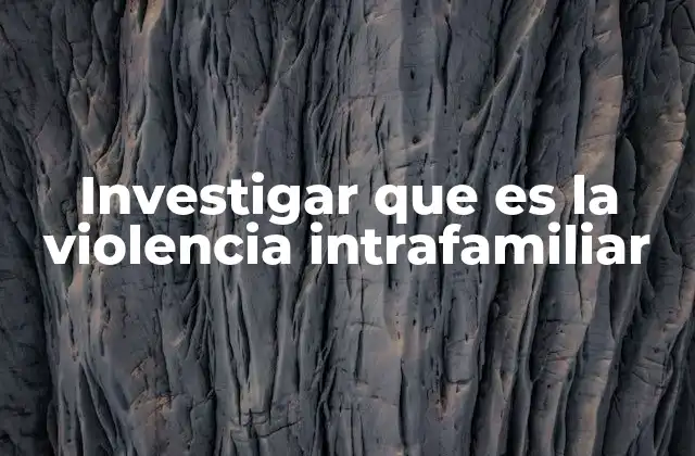 Investigar que es la Violencia Intrafamiliar
