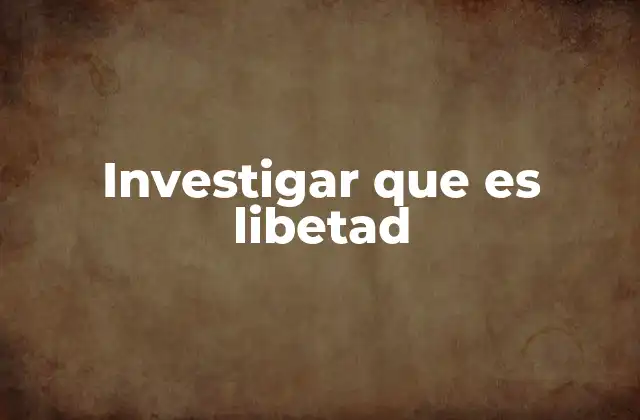 Investigar que es Libetad