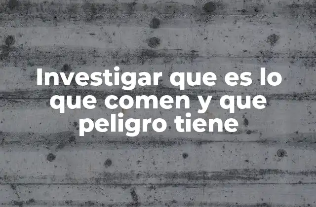 Investigar que es Lo que Comen y que Peligro Tiene