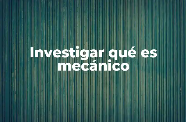 Investigar Qué es Mecánico