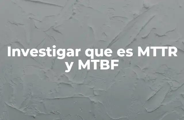 Investigar que es Mttr y Mtbf