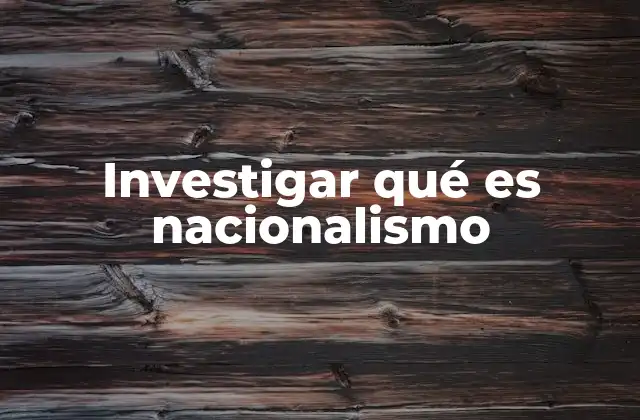 Investigar Qué es Nacionalismo