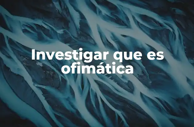 Investigar que es Ofimática