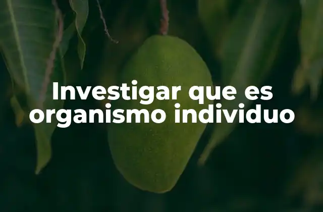 Investigar que es Organismo Individuo