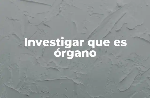 Investigar que es Órgano