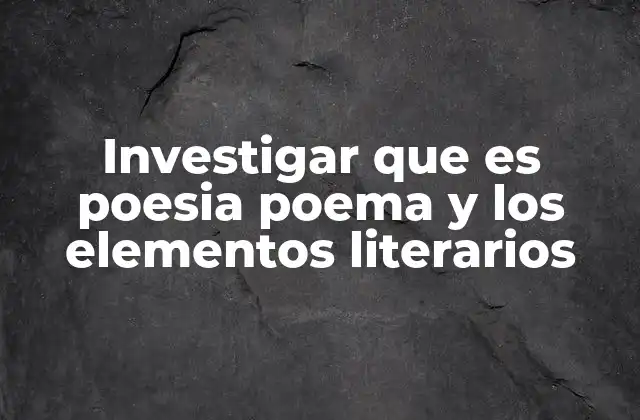 Investigar que es Poesia Poema y los Elementos Literarios