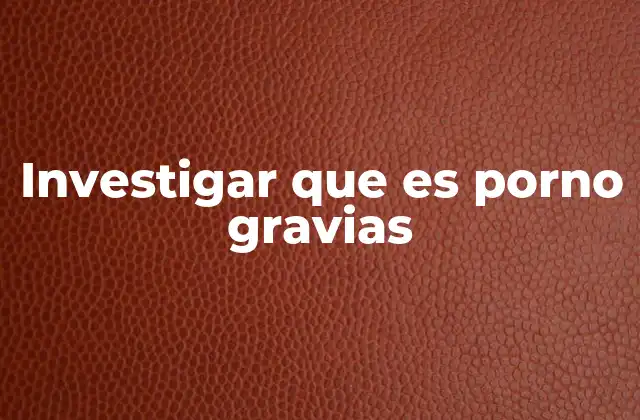 Investigar que es Porno Gravias