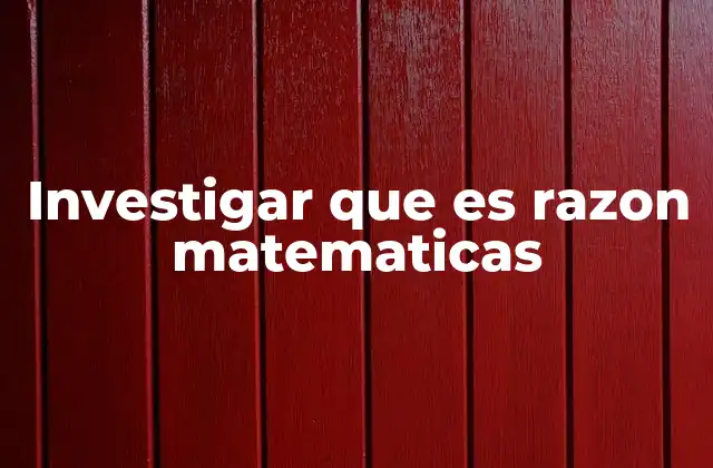 Investigar que es Razon Matematicas