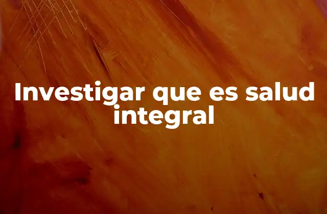 Investigar que es Salud Integral