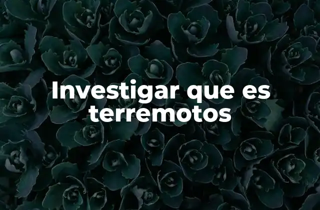 Investigar que es Terremotos