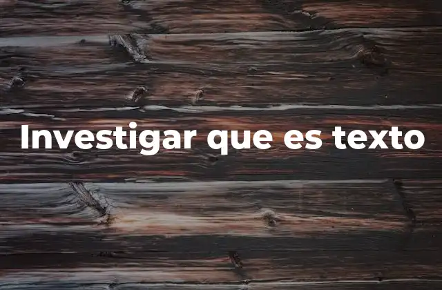 Investigar que es Texto