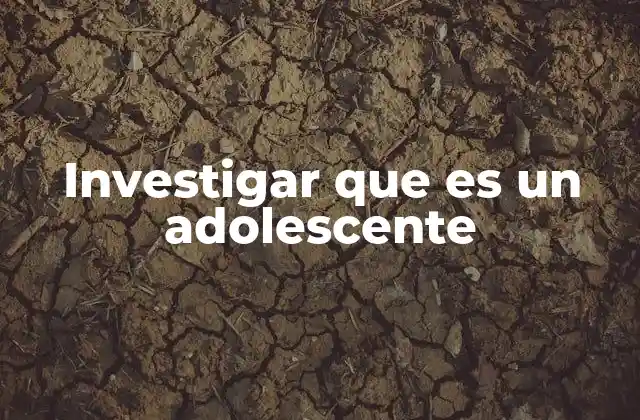 Investigar que es un Adolescente