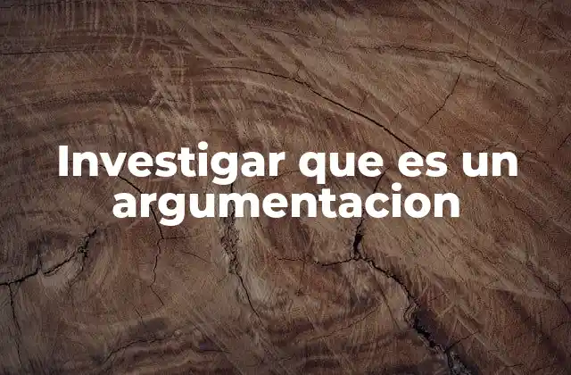 Investigar que es un Argumentacion