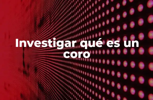 Investigar Qué es un Coro