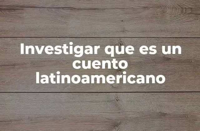Investigar que es un Cuento Latinoamericano