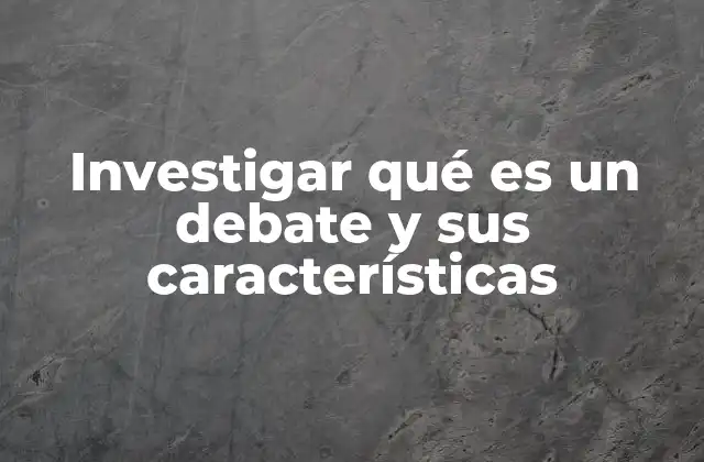 Investigar Qué es un Debate y Sus Características