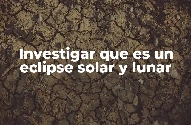 Investigar que es un Eclipse Solar y Lunar