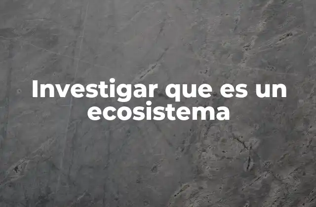 Investigar que es un Ecosistema