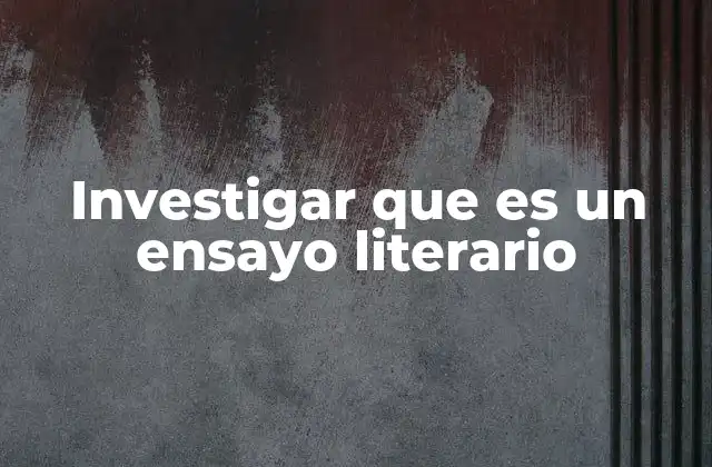 Investigar que es un Ensayo Literario