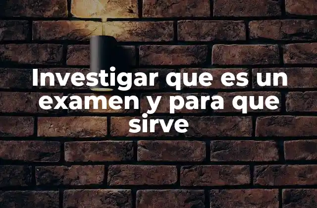 Investigar que es un Examen y para que Sirve