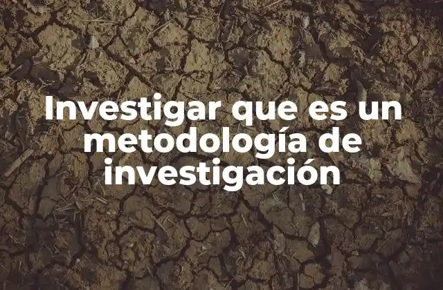 Investigar que es un Metodología de Investigación
