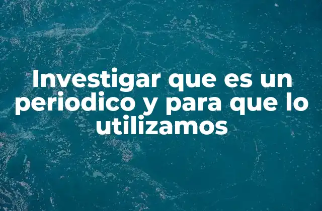 Investigar que es un Periodico y para que Lo Utilizamos