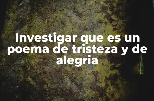 Investigar que es un Poema de Tristeza y de Alegria