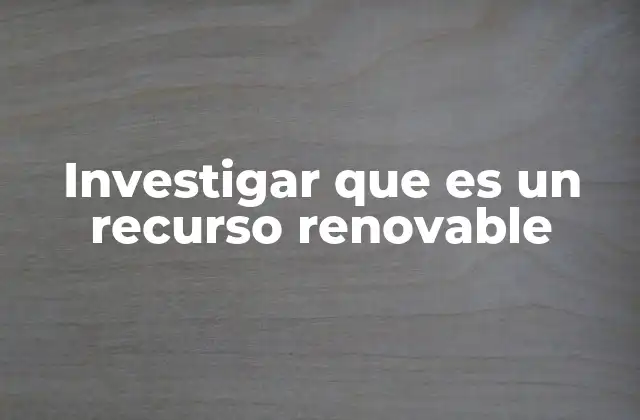 Investigar que es un Recurso Renovable