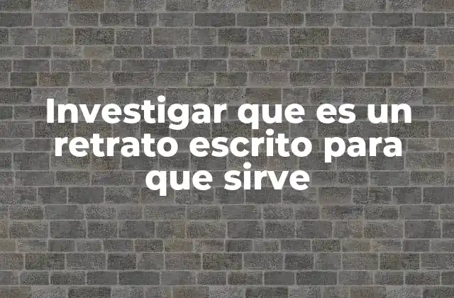 Investigar que es un Retrato Escrito para que Sirve