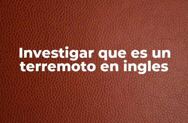 Investigar que es un Terremoto en Ingles