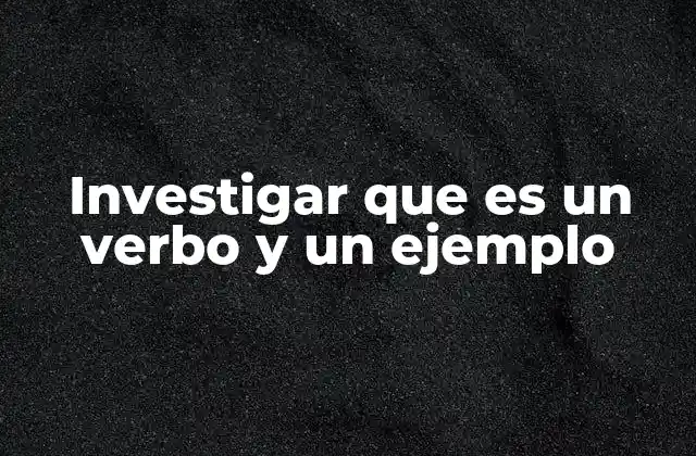 Investigar que es un Verbo y un Ejemplo 2 El verbo investigar en la vida cotidiana