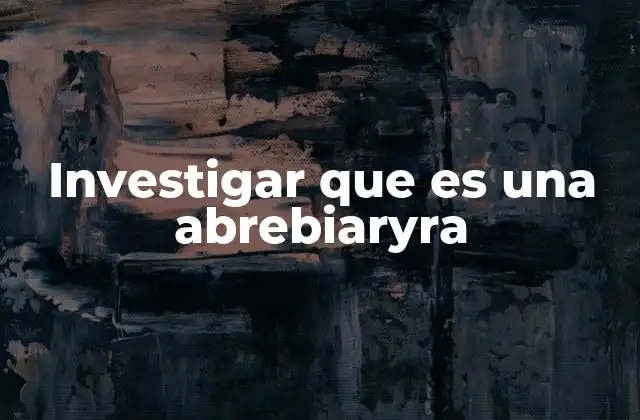 Investigar que es una Abrebiaryra