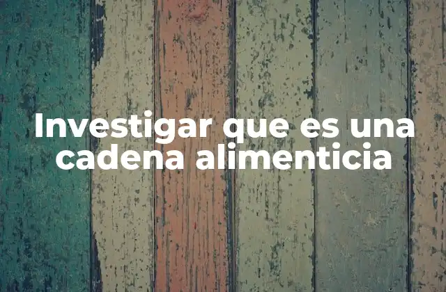 Investigar que es una Cadena Alimenticia