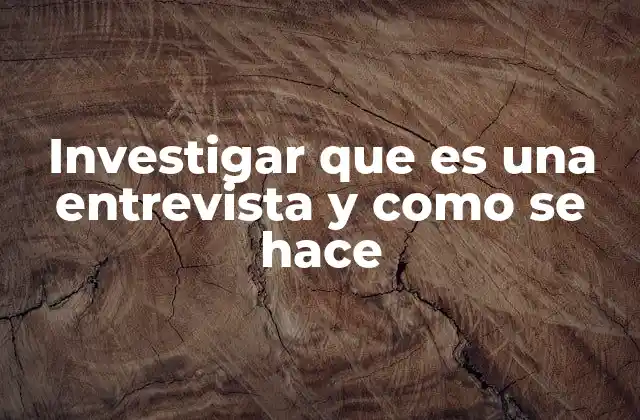 Investigar que es una Entrevista y como Se Hace