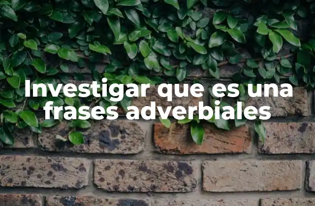 Investigar que es una Frases Adverbiales