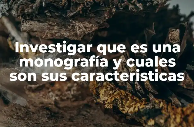 Investigar que es una Monografía y Cuales Son Sus Caracteristicas