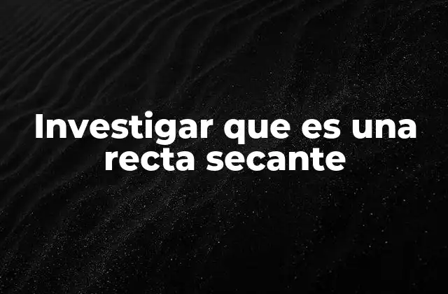 Investigar que es una Recta Secante