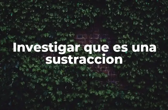 Investigar que es una Sustraccion