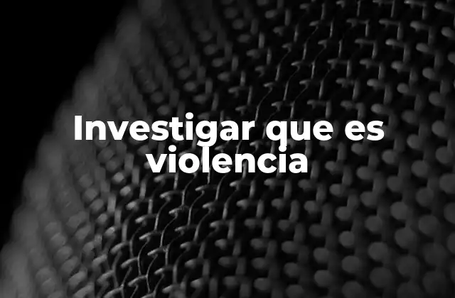 Investigar que es Violencia