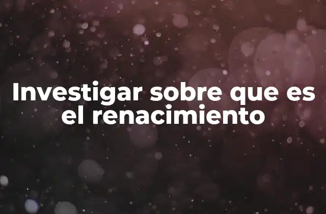 Investigar sobre que es el Renacimiento
