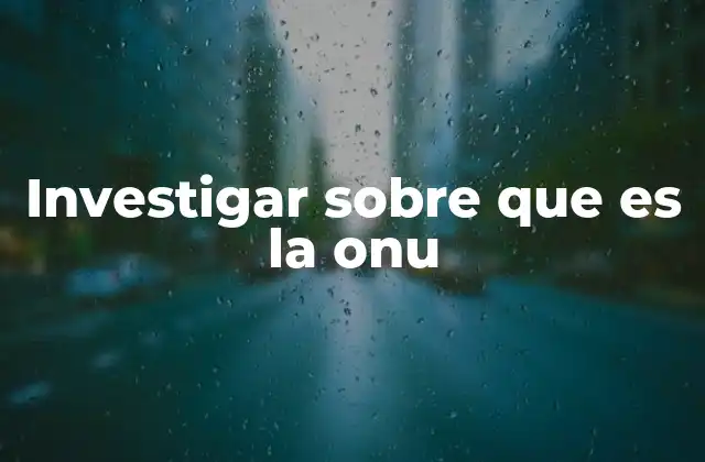 Investigar sobre que es la Onu
