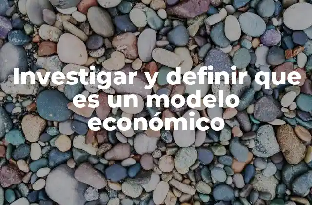 Investigar y Definir que es un Modelo Económico