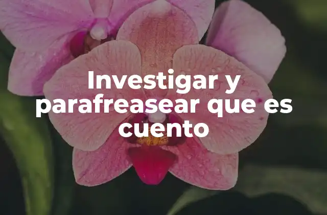Investigar y Parafreasear que es Cuento