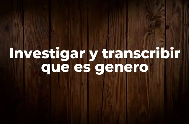 Investigar y Transcribir que es Genero