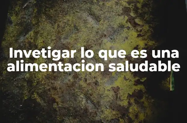 Invetigar Lo que es una Alimentacion Saludable