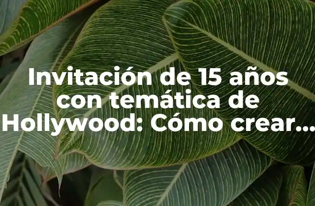 Invitación de 15 Años con Temática de Hollywood: Cómo Crear una Fiesta Inolvidable