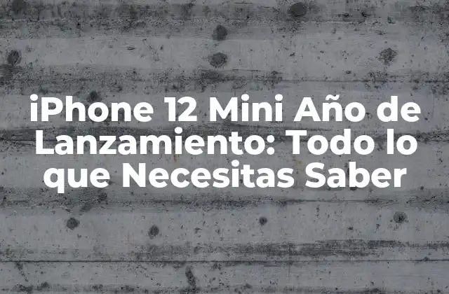 Iphone 12 Mini Año de Lanzamiento: Todo Lo que Necesitas Saber