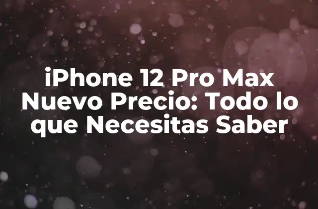 Iphone 12 Pro Max Nuevo Precio: Todo Lo que Necesitas Saber